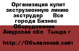 Организация купит экструзионную линию (экструдер). - Все города Бизнес » Оборудование   . Амурская обл.,Тында г.